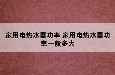 家用电热水器功率 家用电热水器功率一般多大